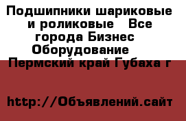 Подшипники шариковые и роликовые - Все города Бизнес » Оборудование   . Пермский край,Губаха г.